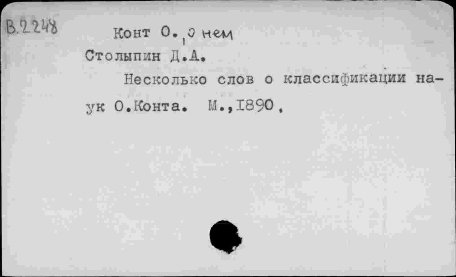 ﻿влш
Конт О. ней Столыпин Д.А.
Несколько слов о классификации наук О.Конта. М.,1890.